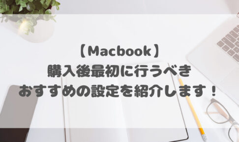 【Macbook】購入後最初に行うべきおすすめの設定を紹介します！